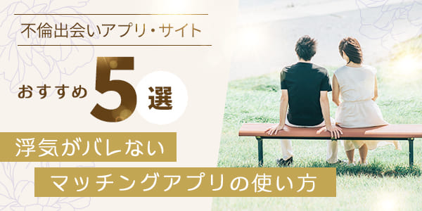 不倫出会いアプリ・サイトおすすめ5選！浮気がバレないマッチングアプリの使い方